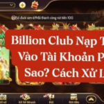 Hướng dẫn nạp tiền Billion Club nhanh chóng, an toàn và tiện lợi