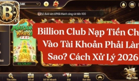 Billion Club Nạp Tiền Chưa Vào Tài Khoản Cách Xử Lý 2026