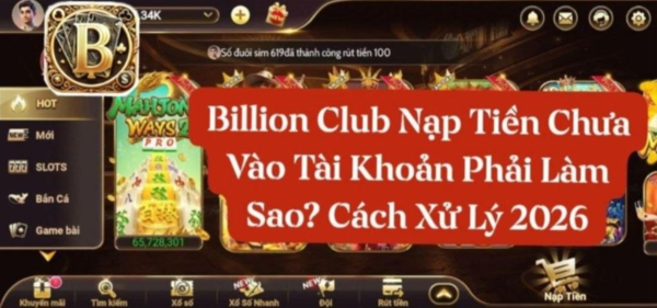 Billion Club Nạp Tiền Chưa Vào Tài Khoản Cách Xử Lý 2026